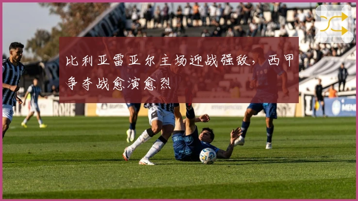 比利亚雷亚尔主场迎战强敌，西甲争夺战愈演愈烈