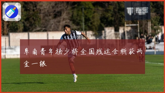 阜南青年杨少桥全国残运会斩获两金一银