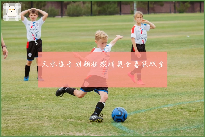 天水选手刘朝栋残特奥会喜获双金