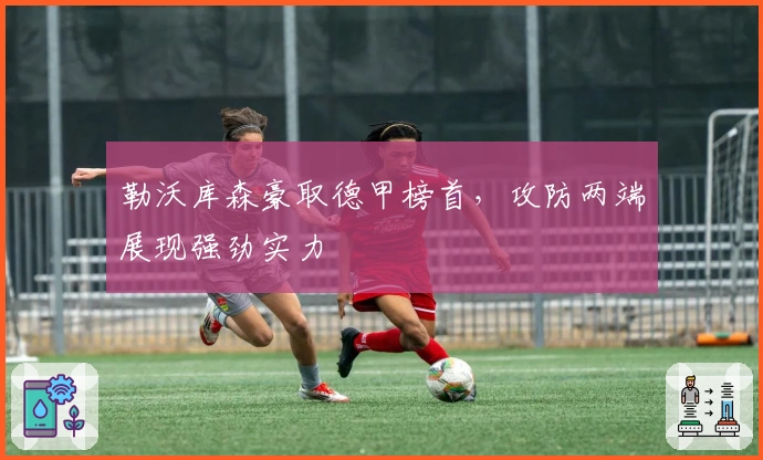 勒沃库森豪取德甲榜首，攻防两端展现强劲实力