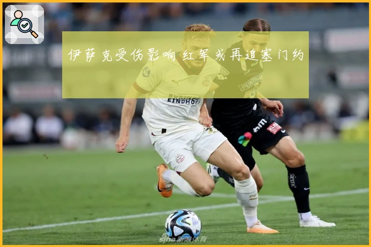 伊萨克受伤影响 红军或再追塞门约