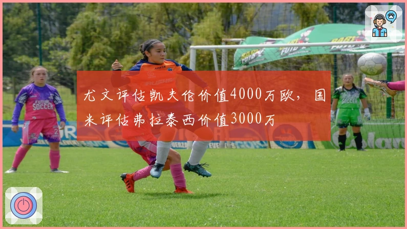 尤文评估凯夫伦价值4000万欧，国米评估弗拉泰西价值3000万