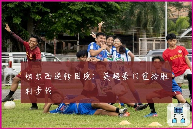 切尔西逆转困境：英超豪门重拾胜利步伐