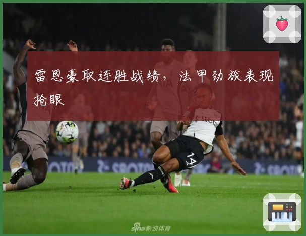 雷恩豪取连胜战绩，法甲劲旅表现抢眼